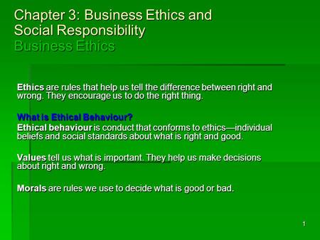 1 Chapter 3: Business Ethics and Social Responsibility Business Ethics Ethics are rules that help us tell the difference between right and wrong. They.