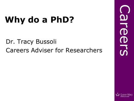 Careers Why do a PhD? Dr. Tracy Bussoli Careers Adviser for Researchers.