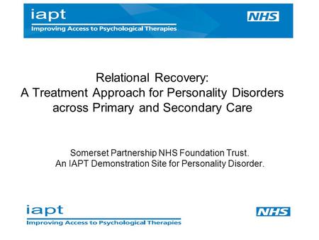 Somerset Partnership NHS Foundation Trust. An IAPT Demonstration Site for Personality Disorder. Relational Recovery: A Treatment Approach for Personality.