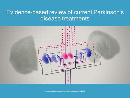 Evidence-based review of current Parkinson’s disease treatments This educational material has been supported by Abbott.