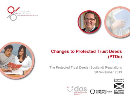 Changes to Protected Trust Deeds (PTDs) The Protected Trust Deeds (Scotland) Regulations 28 November 2013.