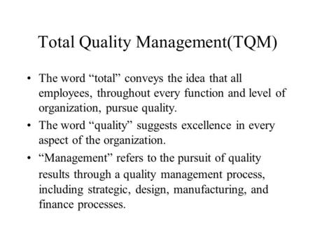 Total Quality Management(TQM) The word “total” conveys the idea that all employees, throughout every function and level of organization, pursue quality.