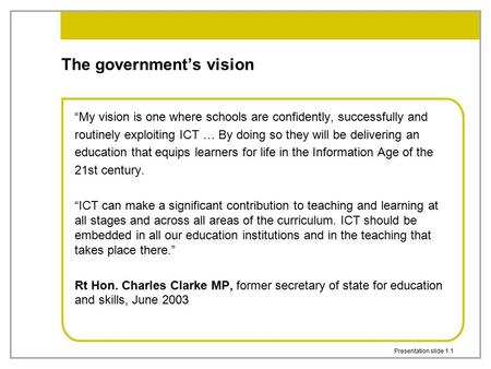 Presentation slide 1.1 The government’s vision “My vision is one where schools are confidently, successfully and routinely exploiting ICT … By doing so.