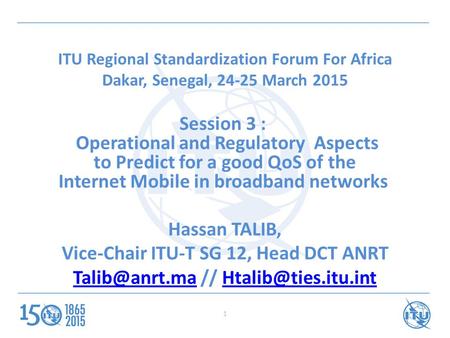 ITU Regional Standardization Forum For Africa Dakar, Senegal, 24-25 March 2015 Session 3 : Operational and Regulatory Aspects to Predict for a good QoS.