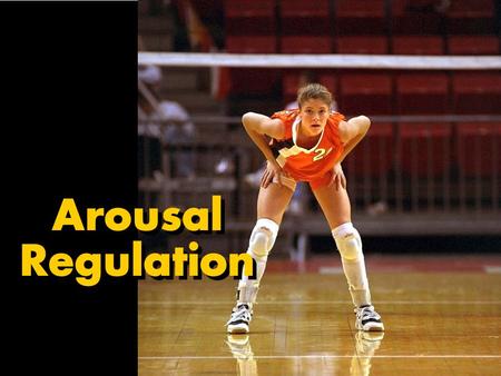 Arousal Regulation. Why Regulate Arousal? Athletes who don’t effectively cope with stress may experience decreases in performance, as well as mental and.