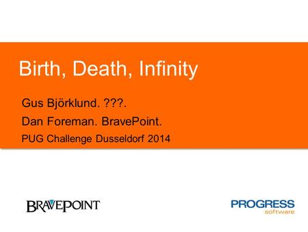 Birth, Death, Infinity Gus Björklund. ???. Dan Foreman. BravePoint. PUG Challenge Dusseldorf 2014.