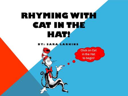 RHYMING WITH CAT IN THE HAT! BY: SARA LARKINS Click on Cat in the Hat to begin!