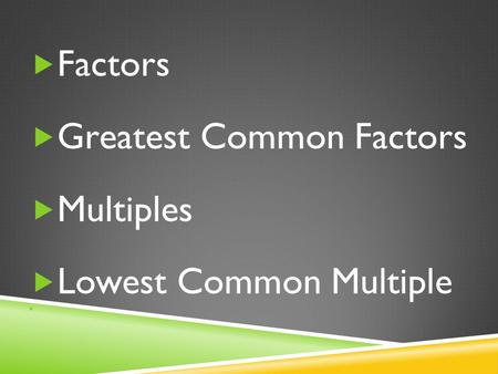  Factors  Greatest Common Factors  Multiples  Lowest Common Multiple.