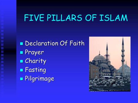 FIVE PILLARS OF ISLAM Declaration Of Faith Declaration Of Faith Prayer Prayer Charity Charity Fasting Fasting Pilgrimage Pilgrimage.