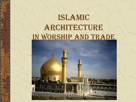 Islamic Architecture in Worship and Trade. Overview: There are many common features in Islamic architecture all over the world. Most are have a religious.