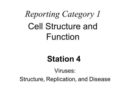Station 4 Viruses: Structure, Replication, and Disease Reporting Category 1 Cell Structure and Function.