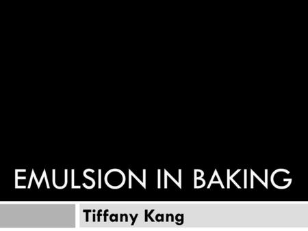 EMULSION IN BAKING Tiffany Kang. What is emulsion - Emulsion can be defined as“ uniform mixture of two unmixable substances”(Gisslen,2009,pg 378) that.