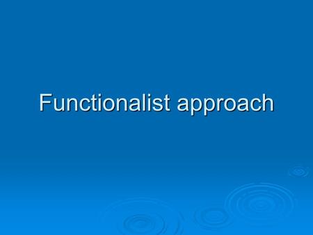 Functionalist approach.  Functionalists are interested in the way society works or how it functions.  They make comparisons between the way the human.