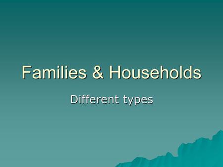 Families & Households Different types.