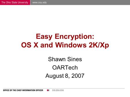 Easy Encryption: OS X and Windows 2K/Xp Shawn Sines OARTech August 8, 2007.