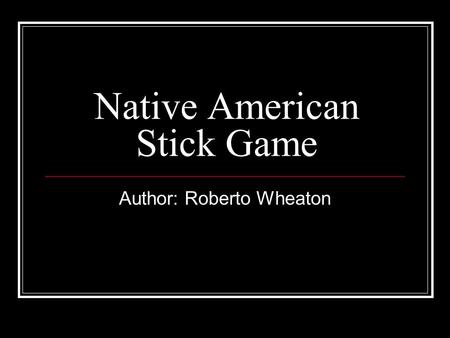Native American Stick Game Author: Roberto Wheaton.