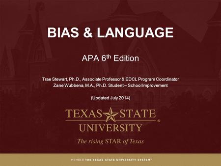 BIAS & LANGUAGE APA 6 th Edition Trae Stewart, Ph.D., Associate Professor & EDCL Program Coordinator Zane Wubbena, M.A., Ph.D. Student – School Improvement.