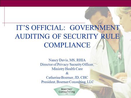 IT’S OFFICIAL: GOVERNMENT AUDITING OF SECURITY RULE COMPLIANCE Nancy Davis, MS, RHIA Director of Privacy/Security Officer, Ministry Health Care & Catherine.
