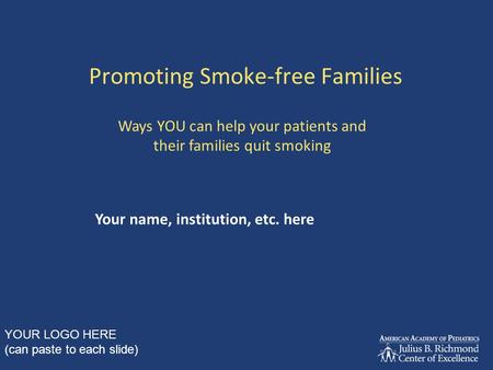 Promoting Smoke-free Families Your name, institution, etc. here Ways YOU can help your patients and their families quit smoking YOUR LOGO HERE (can paste.