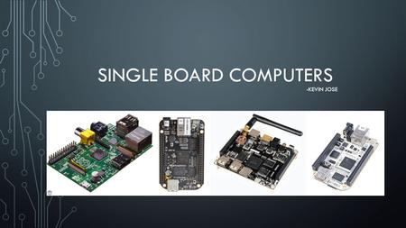 SINGLE BOARD COMPUTERS -KEVIN JOSE. WHY DO WE USE THEM? Good performance at low price GPIO capability to interact with the outside world Small form factor,