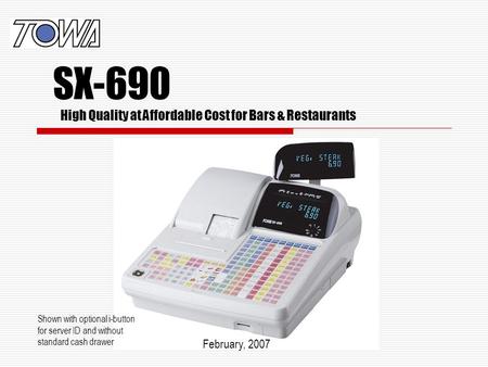 High Quality at Affordable Cost for Bars & Restaurants Shown with optional i-button for server ID and without standard cash drawer February, 2007 SX-690.