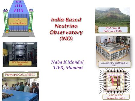 Naba K Mondal, TIFR, Mumbai ICAL ( conceptual) INO Peak at Bodi West Hills Prototype ICAL at VECC 2mX2m RPC Test Stand at TIFR ASIC for RPC designed at.