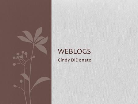 Cindy DiDonato WEBLOGS. What is a blog? Easily created Easily updatable web site Allows an author(s) to publish instantly As easy as sending an email.