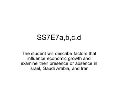 SS7E7a,b,c.d The student will describe factors that influence economic growth and examine their presence or absence in Israel, Saudi Arabia, and Iran.
