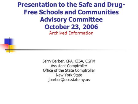 Presentation to the Safe and Drug- Free Schools and Communities Advisory Committee October 23, 2006 Archived Information Jerry Barber, CPA, CISA, CGFM.