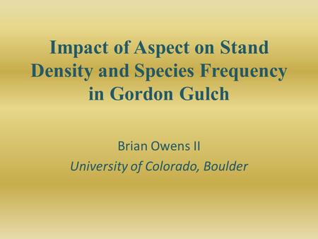 Impact of Aspect on Stand Density and Species Frequency in Gordon Gulch Brian Owens II University of Colorado, Boulder.