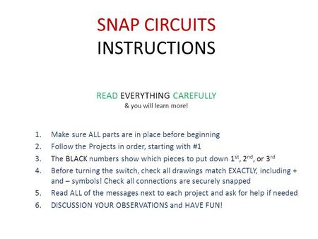 SNAP CIRCUITS INSTRUCTIONS 1.Make sure ALL parts are in place before beginning 2.Follow the Projects in order, starting with #1 3.The BLACK numbers show.