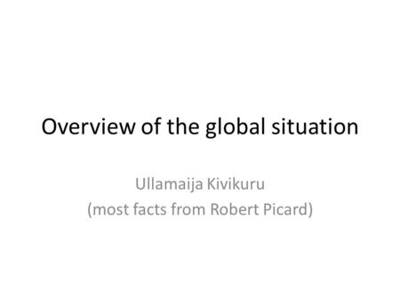Overview of the global situation Ullamaija Kivikuru (most facts from Robert Picard)