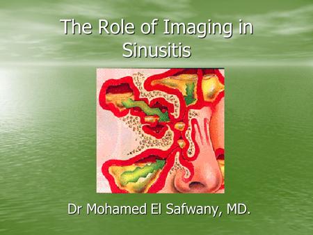 The Role of Imaging in Sinusitis Dr Mohamed El Safwany, MD.
