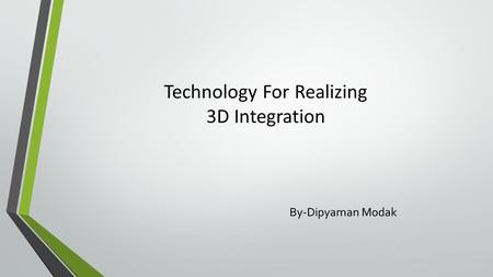Technology For Realizing 3D Integration By-Dipyaman Modak.