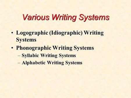 Various Writing Systems Logographic (Idiographic) Writing SystemsLogographic (Idiographic) Writing Systems Phonographic Writing SystemsPhonographic Writing.