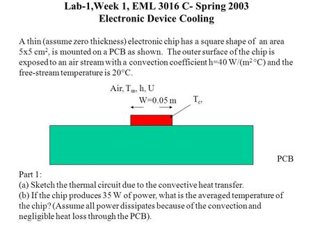 Lab-1,Week 1, EML 3016 C- Spring 2003 Electronic Device Cooling A thin (assume zero thickness) electronic chip has a square shape of an area 5x5 cm 2,