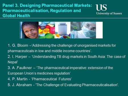 Panel 3. Designing Pharmaceutical Markets: Pharmaceuticalisation, Regulation and Global Health 1. G. Bloom –‘ Addressing the challenge of unorganised markets.