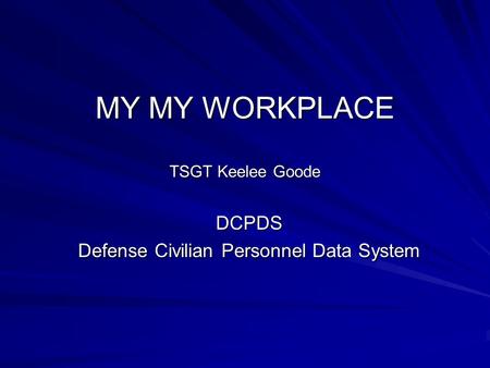 MY MY WORKPLACE TSGT Keelee Goode DCPDS Defense Civilian Personnel Data System.