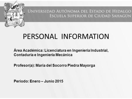 PERSONAL INFORMATION Área Académica: Licenciatura en Ingeniería Industrial, Contaduría e Ingeniería Mecánica Profesor(a): María del Socorro Piedra Mayorga.