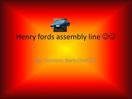 Henry fords assembly line By: Dominic Bertollini.