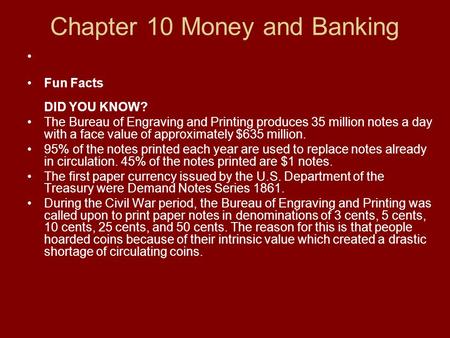 Chapter 10 Money and Banking Fun Facts DID YOU KNOW? The Bureau of Engraving and Printing produces 35 million notes a day with a face value of approximately.