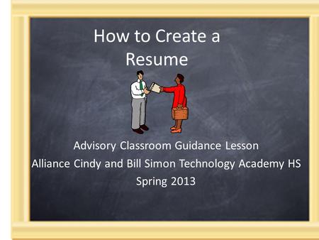How to Create a Resume Advisory Classroom Guidance Lesson Alliance Cindy and Bill Simon Technology Academy HS Spring 2013.