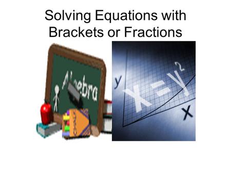 Solving Equations with Brackets or Fractions. Single Bracket Solve 3(x + 4) = 24 3x + 12 = 24 3x + 12 – 12 = 24 -12 3x = 12 x = 4 Multiply brackets out.