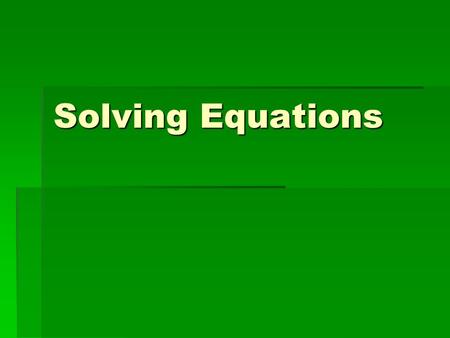 Solving Equations. Inverse Operations  When solving equations algebraically, use the inverse (opposite) operation that is displayed to determine what.
