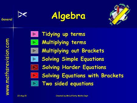 22-Aug-15Created by Mr.Lafferty Maths Dept Algebra Tidying up terms Multiplying terms Solving Simple Equations www.mathsrevision.com Multiplying out Brackets.