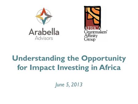 Understanding the Opportunity for Impact Investing in Africa June 5, 2013.