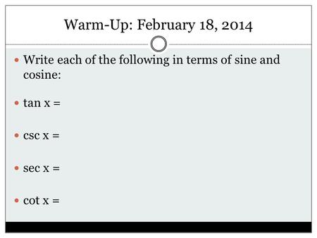 Warm-Up: February 18, 2014 Write each of the following in terms of sine and cosine: tan x = csc x = sec x = cot x =