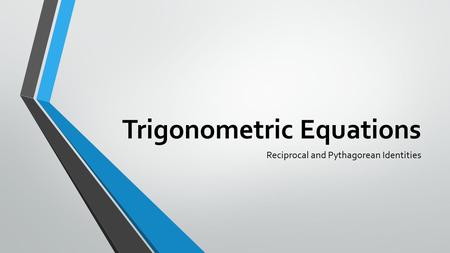 Trigonometric Equations Reciprocal and Pythagorean Identities.
