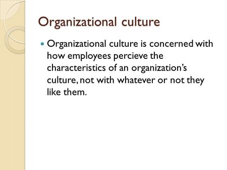 Organizational culture Organizational culture is concerned with how employees percieve the characteristics of an organization’s culture, not with whatever.