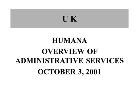 U K HUMANA OVERVIEW OF ADMINISTRATIVE SERVICES OCTOBER 3, 2001.